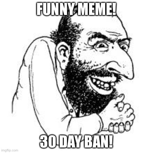 le happy merchant | FUNNY MEME! 30 DAY BAN! | image tagged in le happy merchant | made w/ Imgflip meme maker