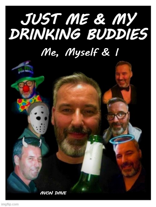 ME, MYSELF & I | JUST ME & MY DRINKING BUDDIES; Me, Myself & I; AVON DAVE | image tagged in drinking,friends,mates,buddies,pub,bar | made w/ Imgflip meme maker