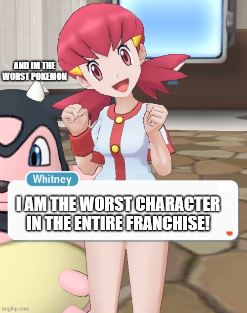 DAMN YOU WHITNEY! | AND IM THE WORST POKEMON; I AM THE WORST CHARACTER IN THE ENTIRE FRANCHISE! | image tagged in whitney | made w/ Imgflip meme maker