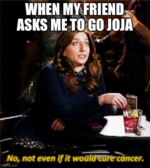 Stardew valley | WHEN MY FRIEND ASKS ME TO GO JOJA | image tagged in no not even if it would cure cancer | made w/ Imgflip meme maker