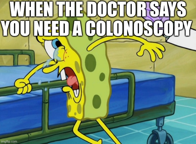 Based on a true story | WHEN THE DOCTOR SAYS YOU NEED A COLONOSCOPY | image tagged in spongebob,doctor,medical,colonoscopy | made w/ Imgflip meme maker