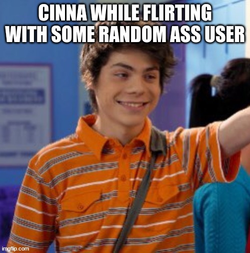 CINNA WHILE FLIRTING WITH SOME RANDOM ASS USER | made w/ Imgflip meme maker