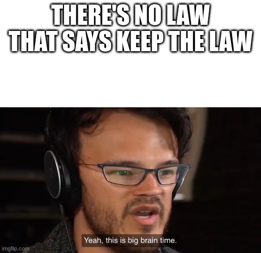 Yeah, this is big brain time |  THERE'S NO LAW
THAT SAYS KEEP THE LAW | image tagged in yeah this is big brain time,big brain,law,funny memes | made w/ Imgflip meme maker