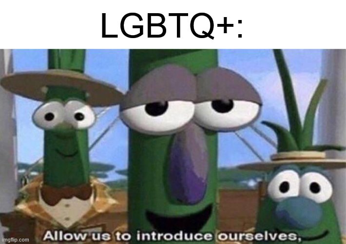 VeggieTales 'Allow us to introduce ourselfs' | LGBTQ+: | image tagged in veggietales 'allow us to introduce ourselfs' | made w/ Imgflip meme maker