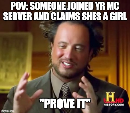 POV |  POV: SOMEONE JOINED YR MC SERVER AND CLAIMS SHES A GIRL; "PROVE IT" | image tagged in memes,ancient aliens,minecraft | made w/ Imgflip meme maker