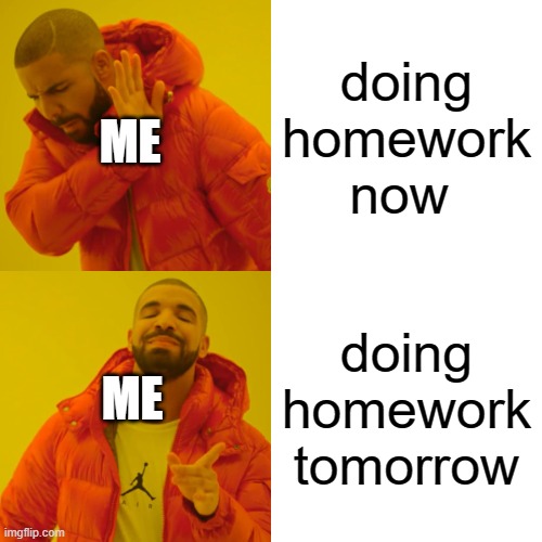 e | doing homework now; ME; doing homework tomorrow; ME | image tagged in memes,drake hotline bling | made w/ Imgflip meme maker