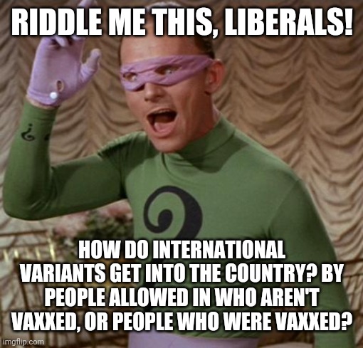 Riddler | RIDDLE ME THIS, LIBERALS! HOW DO INTERNATIONAL VARIANTS GET INTO THE COUNTRY? BY PEOPLE ALLOWED IN WHO AREN'T VAXXED, OR PEOPLE WHO WERE VAX | image tagged in riddler | made w/ Imgflip meme maker