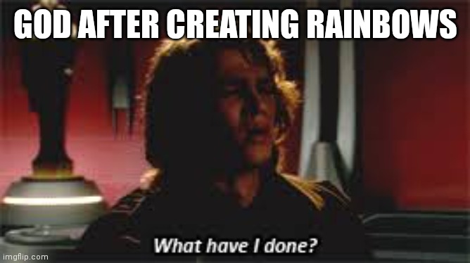 What Have I done? | GOD AFTER CREATING RAINBOWS | image tagged in what have i done | made w/ Imgflip meme maker
