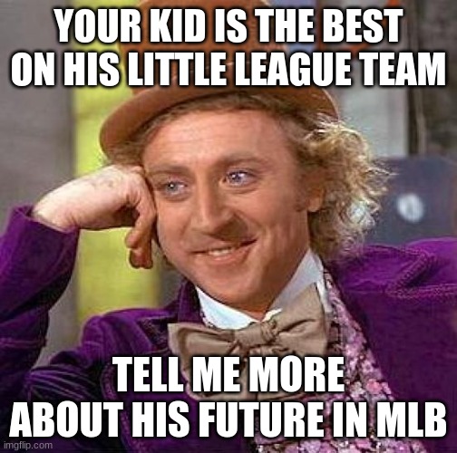 Creepy Condescending Wonka Meme | YOUR KID IS THE BEST ON HIS LITTLE LEAGUE TEAM; TELL ME MORE ABOUT HIS FUTURE IN MLB | image tagged in memes,creepy condescending wonka,mlb,baseball,sports | made w/ Imgflip meme maker