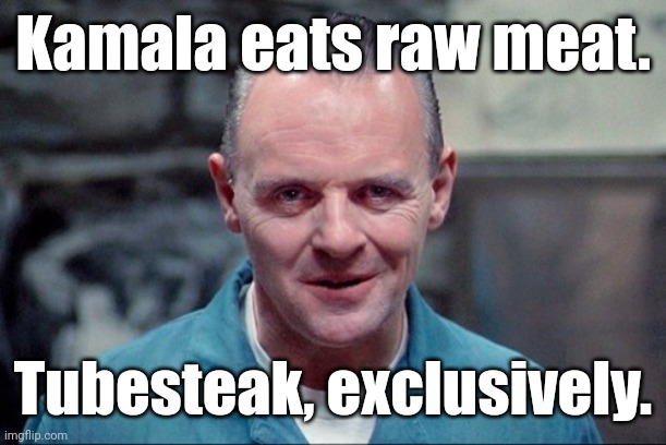 Hannibal says: come on in | Kamala eats raw meat. Tubesteak, exclusively. | image tagged in hannibal says come on in | made w/ Imgflip meme maker