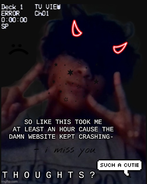 Im gonna add more obviously but so far this is the furthest i've gotten | SO LIKE THIS TOOK ME AT LEAST AN HOUR CAUSE THE DAMN WEBSITE KEPT CRASHING-; T H O U G H T S ? | made w/ Imgflip meme maker