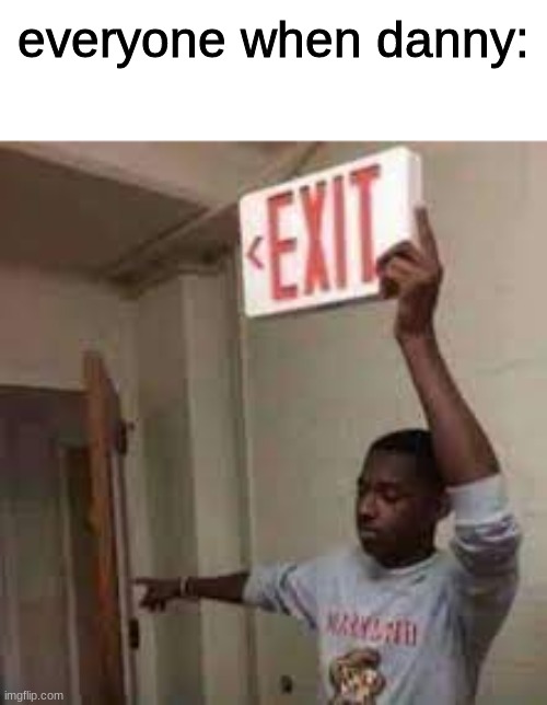 the door is that way exit meme | everyone when danny: | image tagged in the door is that way exit meme | made w/ Imgflip meme maker