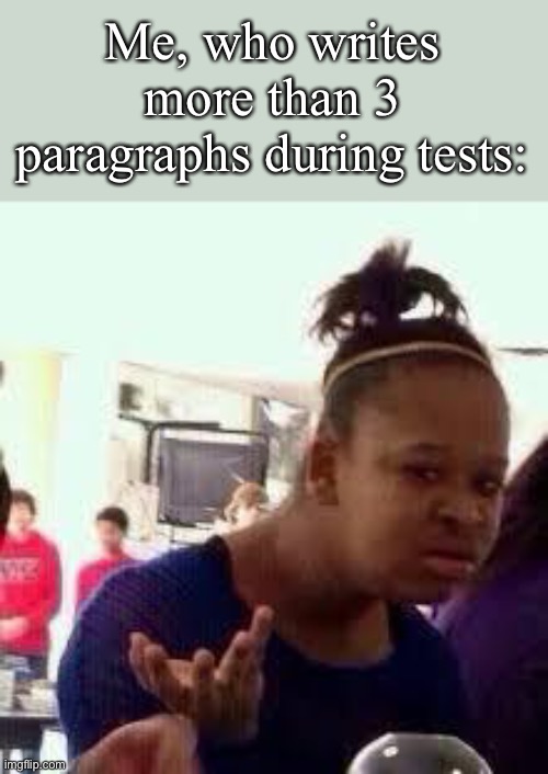 Bruh | Me, who writes more than 3 paragraphs during tests: | image tagged in bruh | made w/ Imgflip meme maker