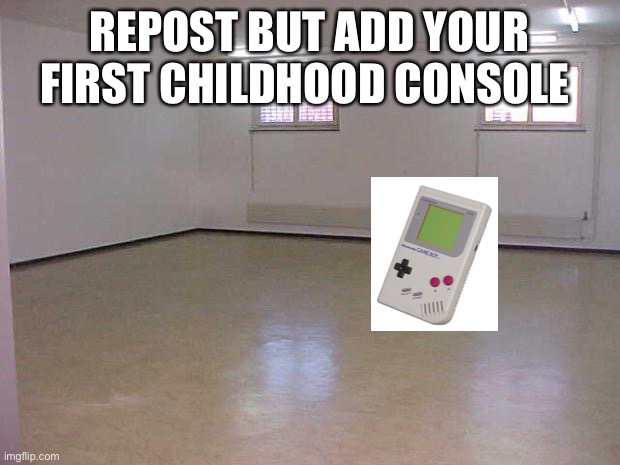 Empty Room | REPOST BUT ADD YOUR FIRST CHILDHOOD CONSOLE | image tagged in empty room | made w/ Imgflip meme maker