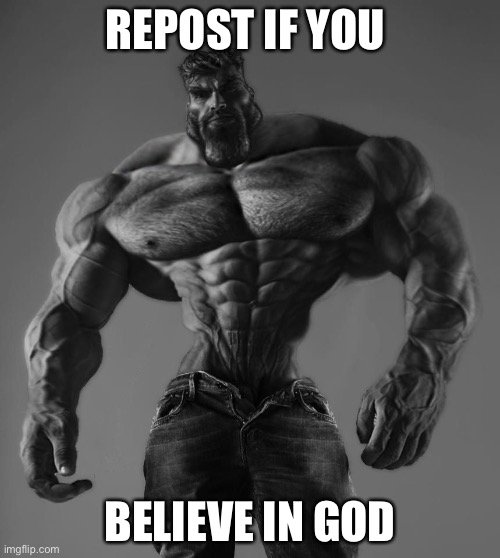 GigaChad | REPOST IF YOU; BELIEVE IN GOD | image tagged in gigachad | made w/ Imgflip meme maker