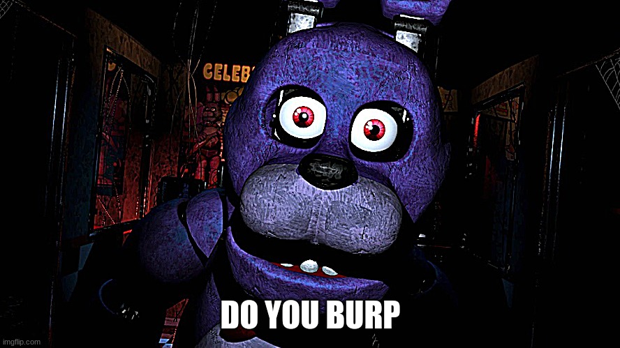 but seriously do you | DO YOU BURP | image tagged in fnaf | made w/ Imgflip meme maker