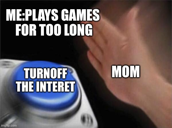 Blank Nut Button Meme | ME:PLAYS GAMES  FOR TOO LONG; MOM; TURNOFF THE INTERET | image tagged in memes,blank nut button | made w/ Imgflip meme maker