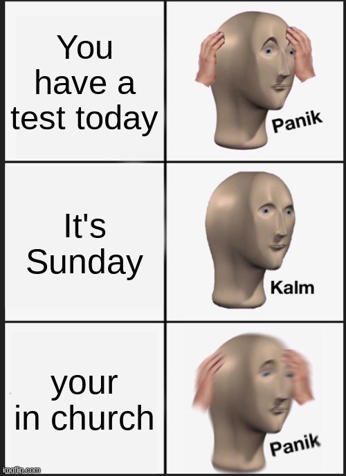 The moment you relies... | You have a test today; It's Sunday; your in church | image tagged in memes,panik kalm panik | made w/ Imgflip meme maker
