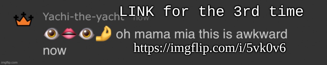 https://imgflip.com/i/5vk0v6 | LINK for the 3rd time; https://imgflip.com/i/5vk0v6 | image tagged in oh mama mia | made w/ Imgflip meme maker