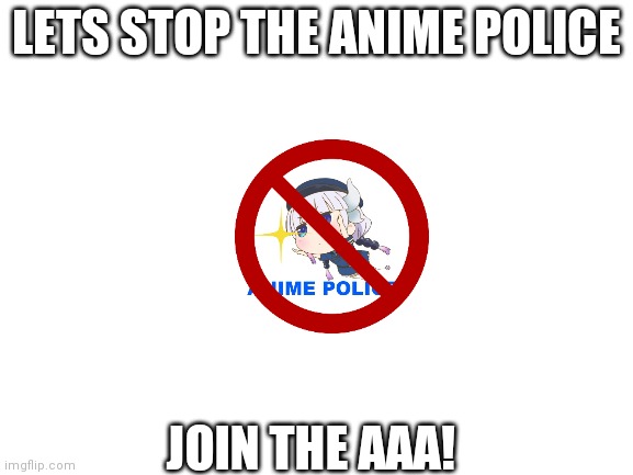 Blank White Template | LETS STOP THE ANIME POLICE; JOIN THE AAA! | image tagged in blank white template | made w/ Imgflip meme maker