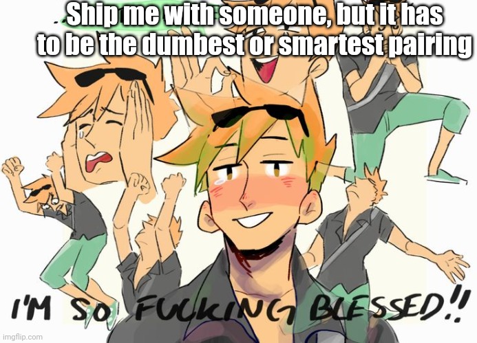 He is blessed | Ship me with someone, but it has to be the dumbest or smartest pairing | image tagged in he is blessed | made w/ Imgflip meme maker