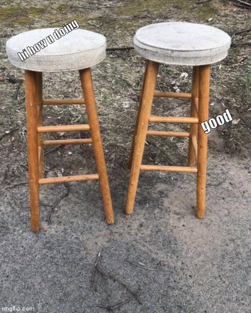 2 stools | hi how u doing good | image tagged in 2 stools | made w/ Imgflip meme maker