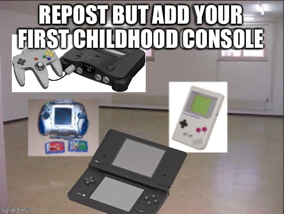 still have it, still love it | REPOST BUT ADD YOUR FIRST CHILDHOOD CONSOLE | made w/ Imgflip meme maker