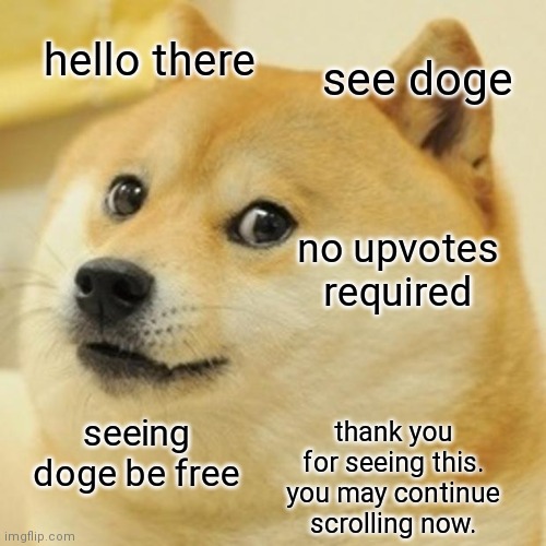 Doge | hello there; see doge; no upvotes required; seeing doge be free; thank you for seeing this. you may continue scrolling now. | image tagged in memes,doge | made w/ Imgflip meme maker