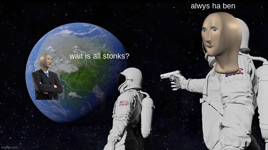 stonks | alwys ha ben; wait is all stonks? | image tagged in memes,always has been | made w/ Imgflip meme maker