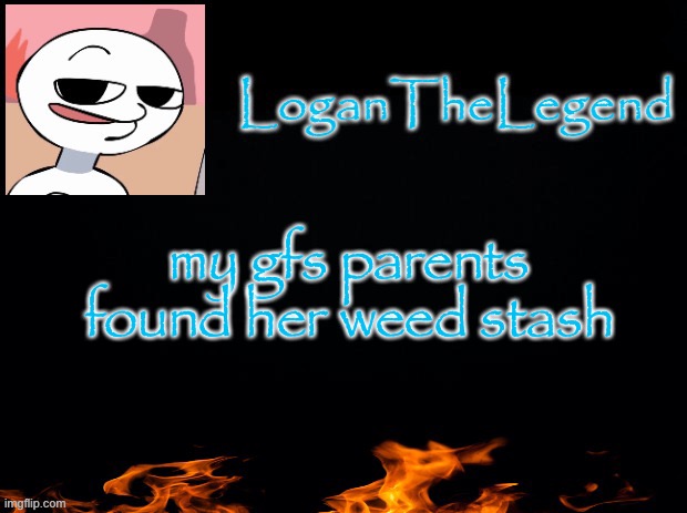 Logan Template | my gfs parents found her weed stash | image tagged in logan template | made w/ Imgflip meme maker