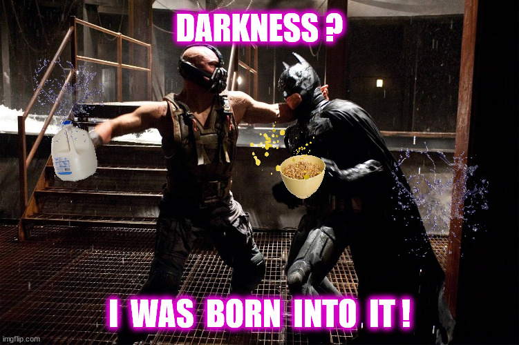 DARKNESS ? I  WAS  BORN  INTO  IT ! | made w/ Imgflip meme maker