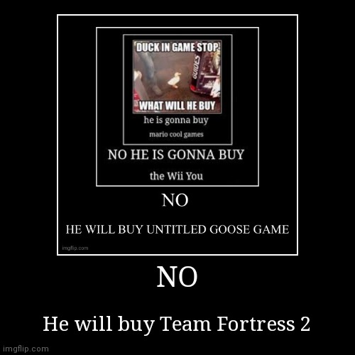 WHY IS TF2 NEVER SPOKEN ON IMGFLIP | NO | He will buy Team Fortress 2 | image tagged in funny,demotivationals | made w/ Imgflip demotivational maker