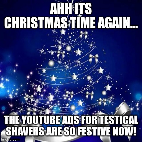 More poorly targeted christmas ads | AHH ITS CHRISTMAS TIME AGAIN... THE YOUTUBE ADS FOR TESTICAL SHAVERS ARE SO FESTIVE NOW! | image tagged in merry christmas,ads | made w/ Imgflip meme maker