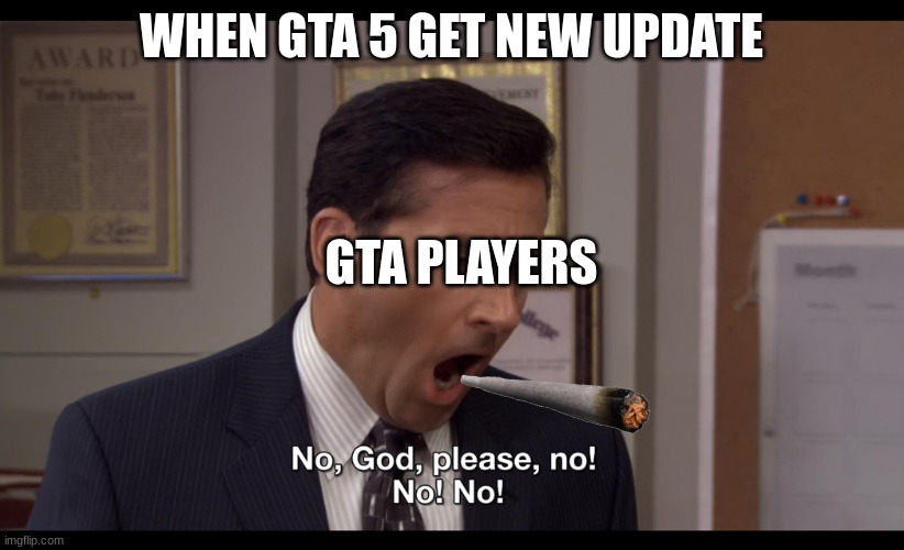 help me | WHEN GTA 5 GET NEW UPDATE; GTA PLAYERS | image tagged in no god please no | made w/ Imgflip meme maker