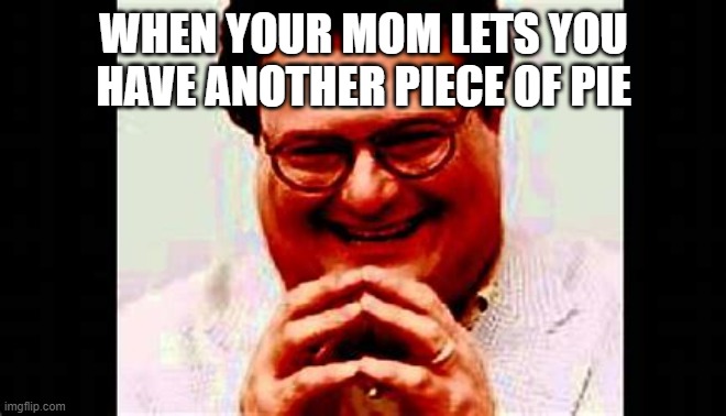  WHEN YOUR MOM LETS YOU HAVE ANOTHER PIECE OF PIE | image tagged in so true | made w/ Imgflip meme maker