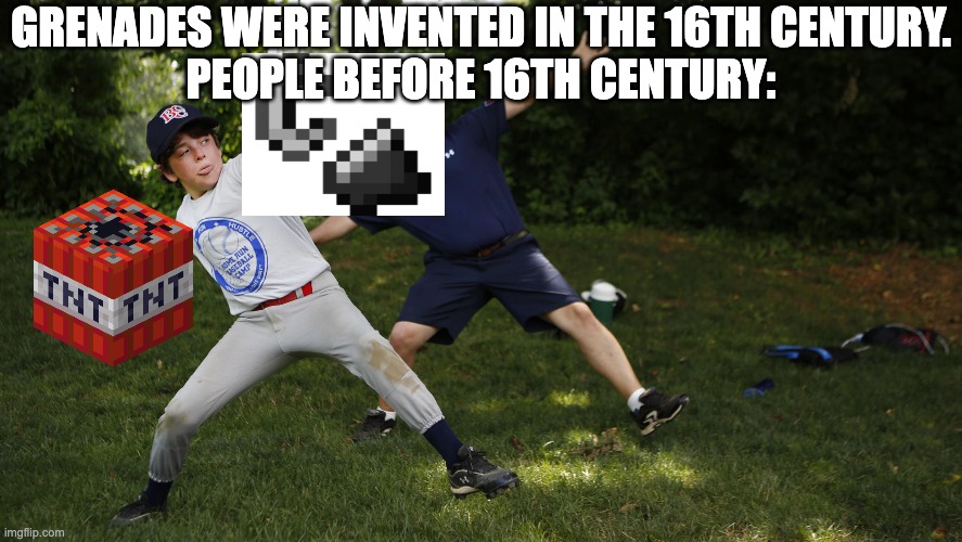 People before 16th Century be like | GRENADES WERE INVENTED IN THE 16TH CENTURY.
PEOPLE BEFORE 16TH CENTURY: | image tagged in throw,minecraft,funny | made w/ Imgflip meme maker