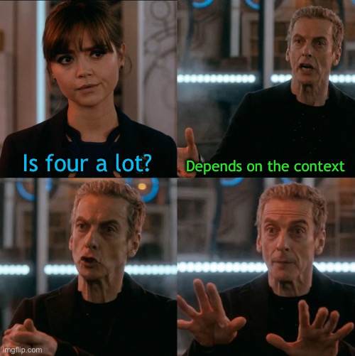 Is Four A Lot | Is four a lot? Depends on the context | image tagged in is four a lot | made w/ Imgflip meme maker