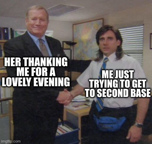 Welp |  HER THANKING ME FOR A LOVELY EVENING; ME JUST TRYING TO GET TO SECOND BASE | image tagged in the office congratulations,the office | made w/ Imgflip meme maker
