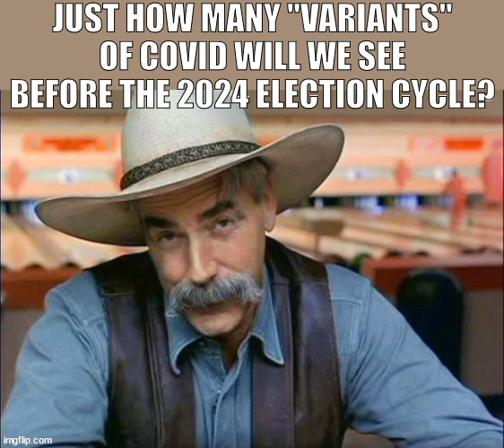 Variants | JUST HOW MANY "VARIANTS" OF COVID WILL WE SEE BEFORE THE 2024 ELECTION CYCLE? | image tagged in sam elliott special kind of stupid | made w/ Imgflip meme maker