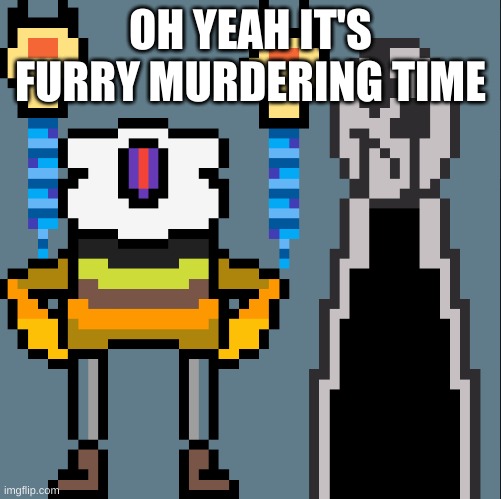 Sans and Gaster | OH YEAH IT'S FURRY MURDERING TIME | image tagged in sans and gaster | made w/ Imgflip meme maker