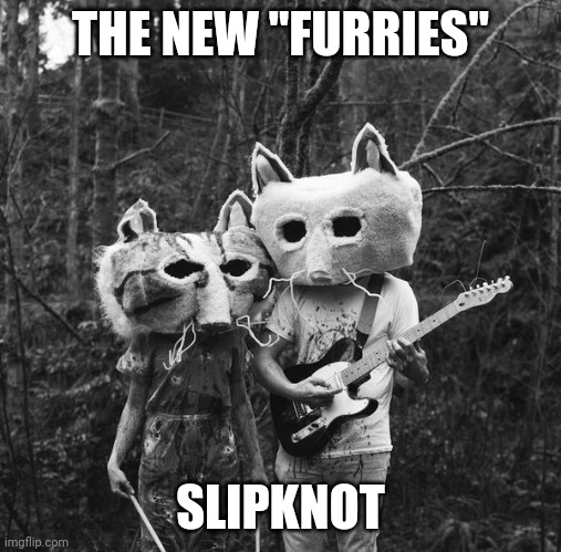 BEAST METAL | THE NEW "FURRIES"; SLIPKNOT | image tagged in heavy metal,metal,slipknot,furries | made w/ Imgflip meme maker