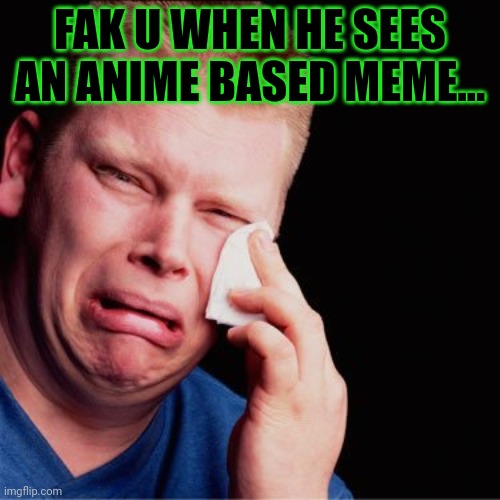 Crying boy | FAK U WHEN HE SEES AN ANIME BASED MEME... | image tagged in crying boy | made w/ Imgflip meme maker