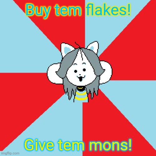 temmie | Buy tem flakes! Give tem mons! | image tagged in temmie | made w/ Imgflip meme maker