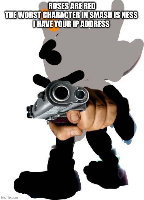Zyeer the hedgehog | ROSES ARE RED
THE WORST CHARACTER IN SMASH IS NESS 
I HAVE YOUR IP ADDRESS | image tagged in zyeer the hedgehog | made w/ Imgflip meme maker