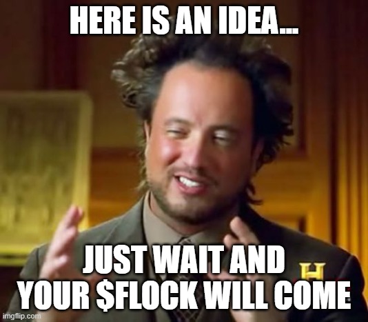 Dapper_Duck Meme | HERE IS AN IDEA... JUST WAIT AND YOUR $FLOCK WILL COME | image tagged in memes,ancient aliens | made w/ Imgflip meme maker