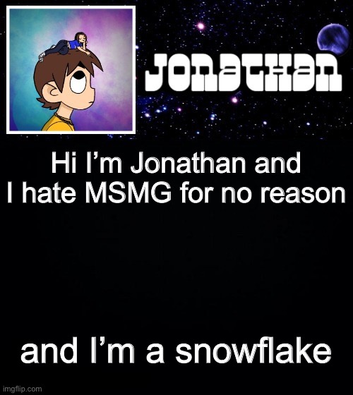 Jonathan vs The World Template | Hi I’m Jonathan and I hate MSMG for no reason; and I’m a snowflake | image tagged in jonathan vs the world template | made w/ Imgflip meme maker