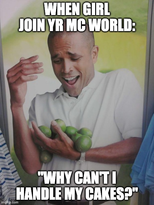 Better be prepared | WHEN GIRL JOIN YR MC WORLD:; "WHY CAN'T I HANDLE MY CAKES?" | image tagged in memes,why can't i hold all these limes,minecraft,girls,funny | made w/ Imgflip meme maker
