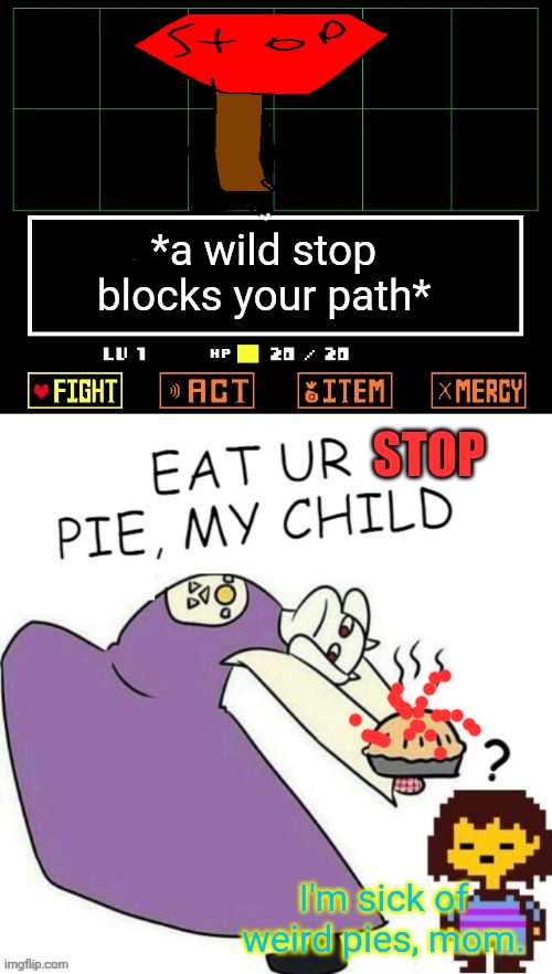 Terrible pies | *a wild stop blocks your path*; STOP; I'm sick of weird pies, mom. | image tagged in toriel makes pies,undertale - toriel,pie,its time to stop | made w/ Imgflip meme maker