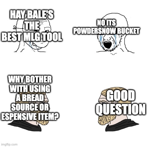 dont argue bro | NO ITS POWDERSNOW BUCKET; HAY BALE'S THE BEST MLG TOOL; WHY BOTHER WITH USING A BREAD SOURCE OR ESPENSIVE ITEM? GOOD QUESTION | image tagged in soy boy vs soy boy vs chad with chad,funny,meme,minecraft | made w/ Imgflip meme maker