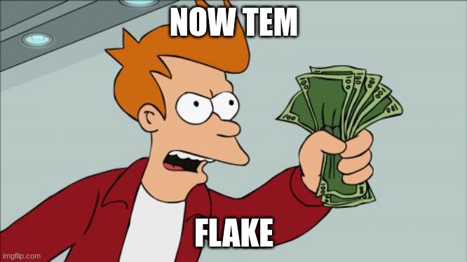Shut Up And Take My Money Fry Meme | NOW TEM FLAKE | image tagged in memes,shut up and take my money fry | made w/ Imgflip meme maker